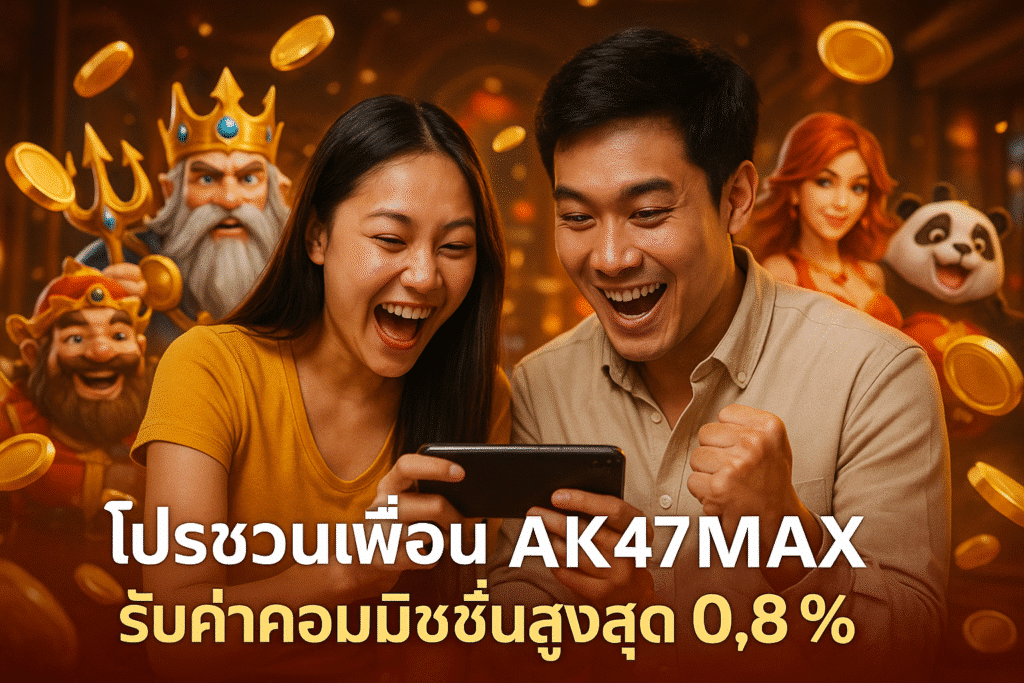 โปรชวนเพื่อน AK47MAX รับค่าคอมมิชชั่นสูงสุด 0.8%