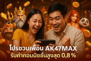 โปรชวนเพื่อน AK47MAX รับค่าคอมมิชชั่นสูงสุด 0.8%